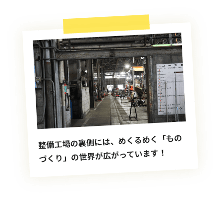 整備工場の裏側には、めくるめく「ものづくり」の世界が広がっています！